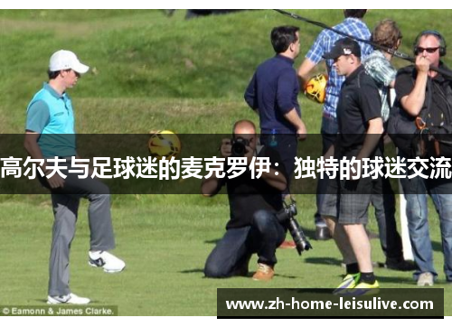 高尔夫与足球迷的麦克罗伊：独特的球迷交流