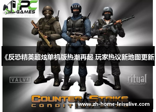 《反恐精英超炫单机版热潮再起 玩家热议新地图更新》