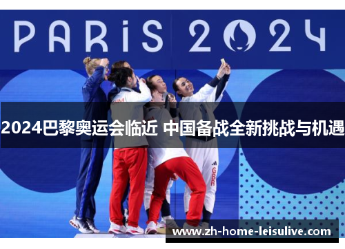 2024巴黎奥运会临近 中国备战全新挑战与机遇