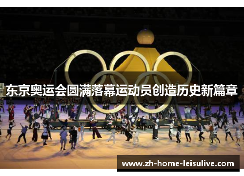 东京奥运会圆满落幕运动员创造历史新篇章