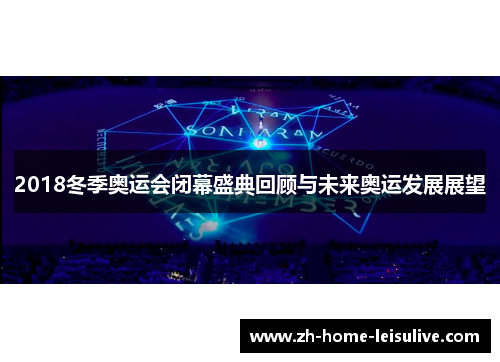2018冬季奥运会闭幕盛典回顾与未来奥运发展展望