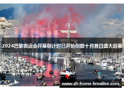 2024巴黎奥运会开幕倒计时已开始倒数十月首日盛大启幕